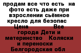 продам все что есть. на фото есть даже при взрослении сьёмное кресло для безопас › Цена ­ 10 000 - Все города Дети и материнство » Коляски и переноски   . Белгородская обл.,Белгород г.